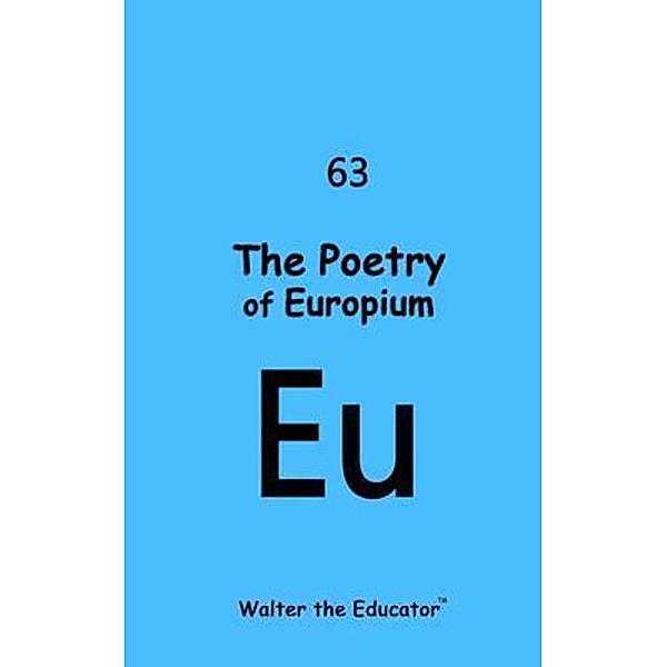 The Poetry of Europium / Chemical Element Poetry Book Series, Walter the Educator