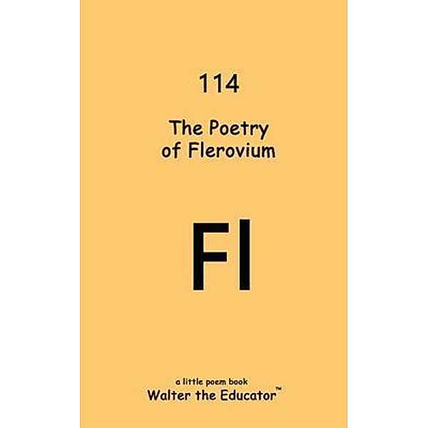 The Poetry of Flerovium / Chemical Element Poetry Book Series, Walter the Educator