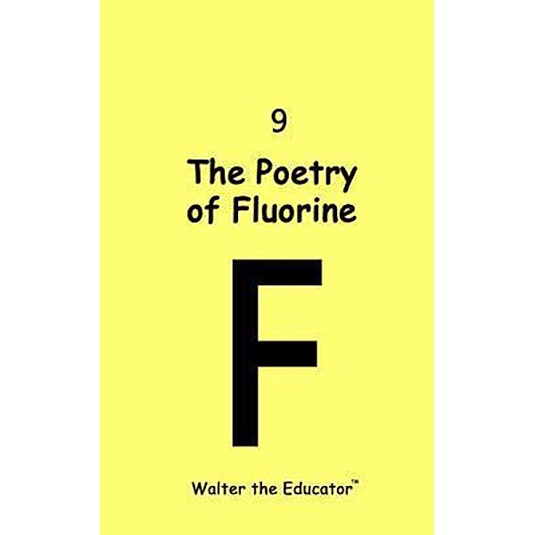 The Poetry of Fluorine / Chemical Element Poetry Book Series, Walter the Educator