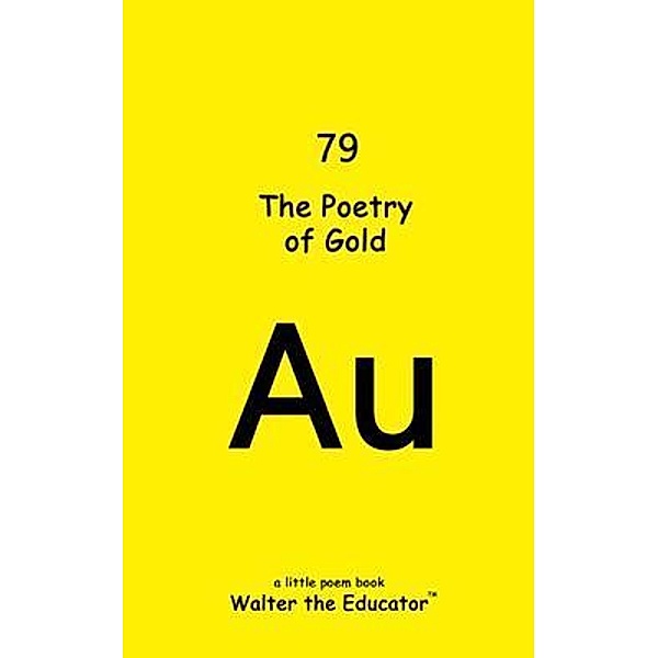 The Poetry of Gold / Chemical Element Poetry Book Series, Walter the Educator