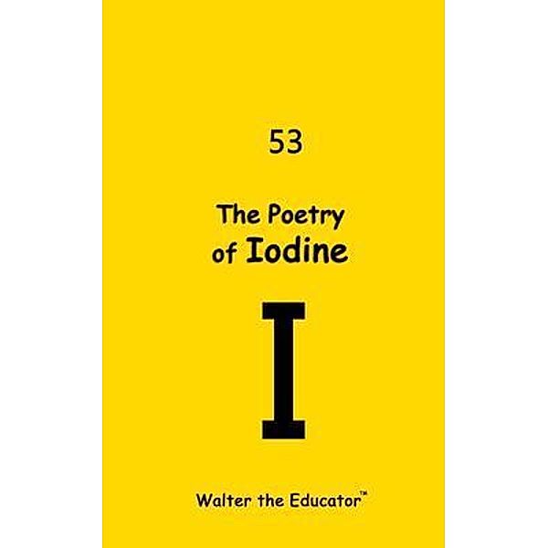The Poetry of Iodine / Chemical Element Poetry Book, Walter the Educator