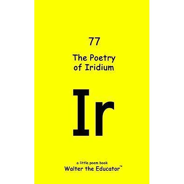 The Poetry of Iridium / Chemical Element Poetry Book Series, Walter the Educator