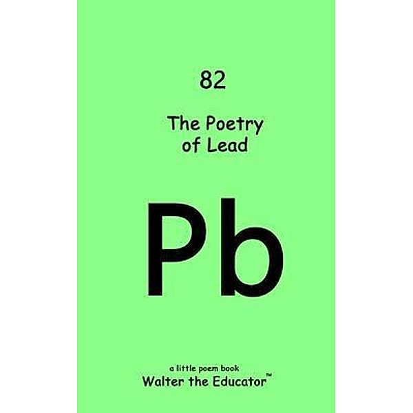 The Poetry of Lead / Chemical Element Poetry Book Series, Walter the Educator