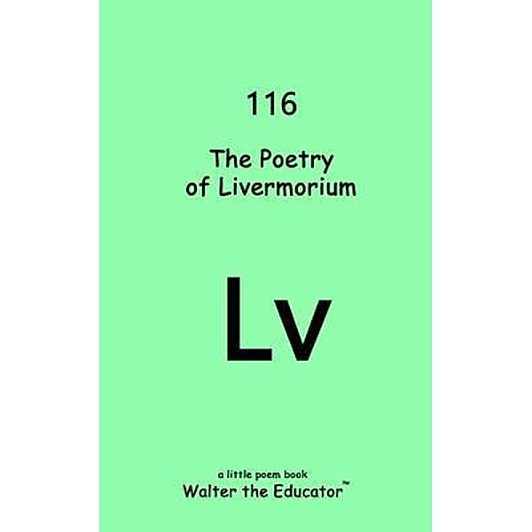 The Poetry of Livermorium / Chemical Element Poetry Book Series, Walter the Educator