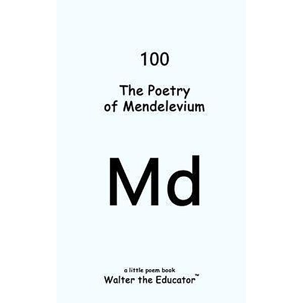 The Poetry of Mendelevium / Chemical Element Poetry Book Series, Walter the Educator