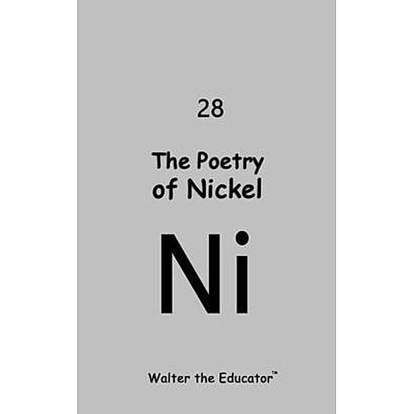 The Poetry of Nickel / Chemical Element Poetry Book Series, Walter the Educator
