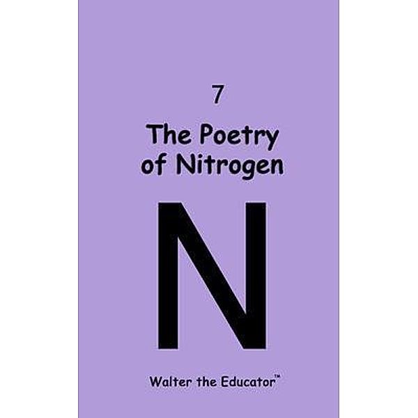 The Poetry of Nitrogen / Chemical Element Poetry Book Series, Walter the Educator