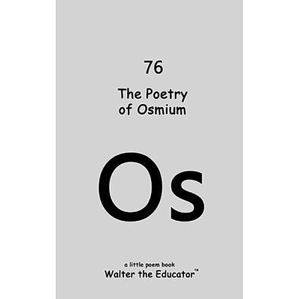 The Poetry of Osmium / Chemical Element Poetry Book Series, Walter the Educator