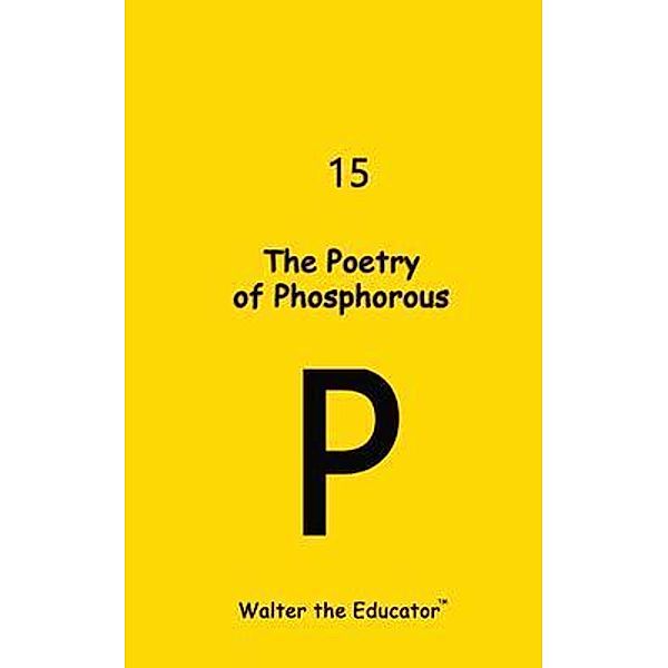 The Poetry of Phosphorous / Chemical Element Poetry Book Series, Walter the Educator
