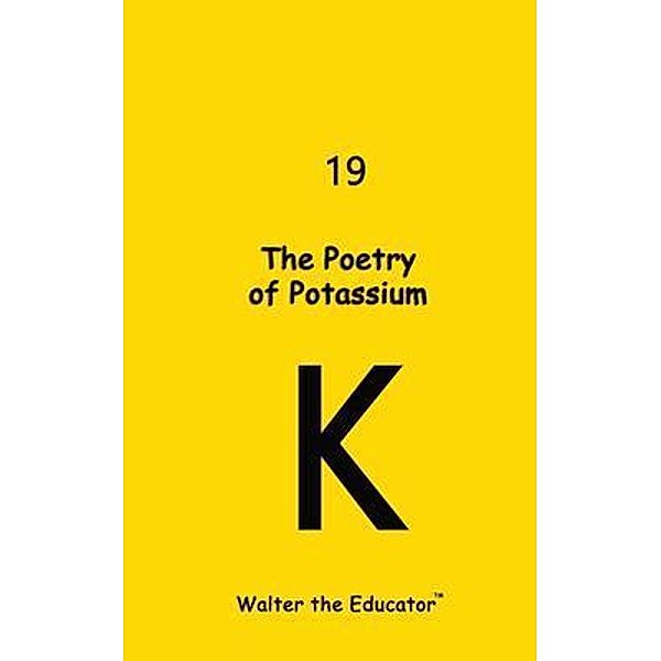 The Poetry of Potassium / Chemical Element Poetry Book Series, Walter the Educator