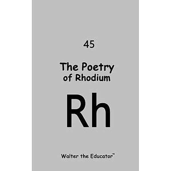 The Poetry of Rhodium / Chemical Element Poetry Book Series, Walter the Educator