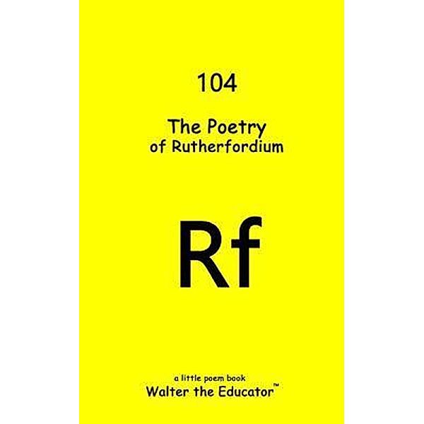 The Poetry of Rutherfordium / Chemical Element Poetry Book Series, Walter the Educator
