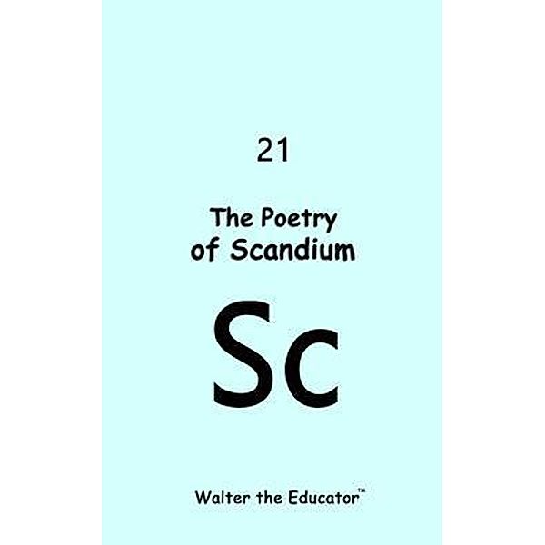 The Poetry of Scandium / Chemical Element Poetry Book Series, Walter the Educator