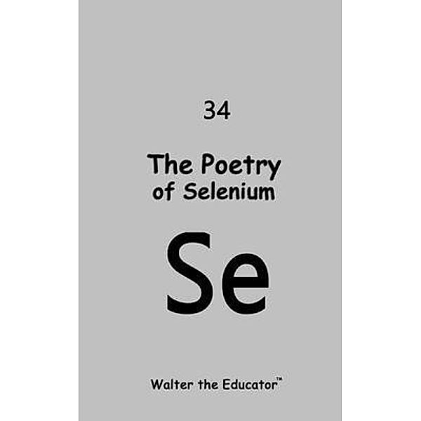 The Poetry of Selenium / Chemical Element Poetry Book Series, Walter the Educator