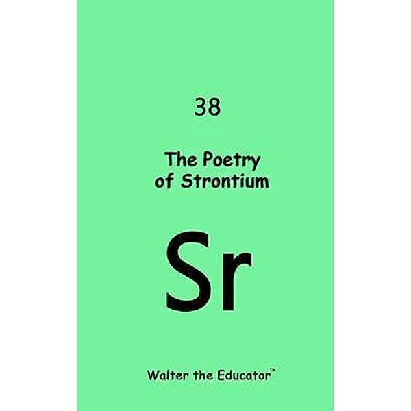 The Poetry of Strontium / Chemical Element Poetry Book Series, Walter the Educator