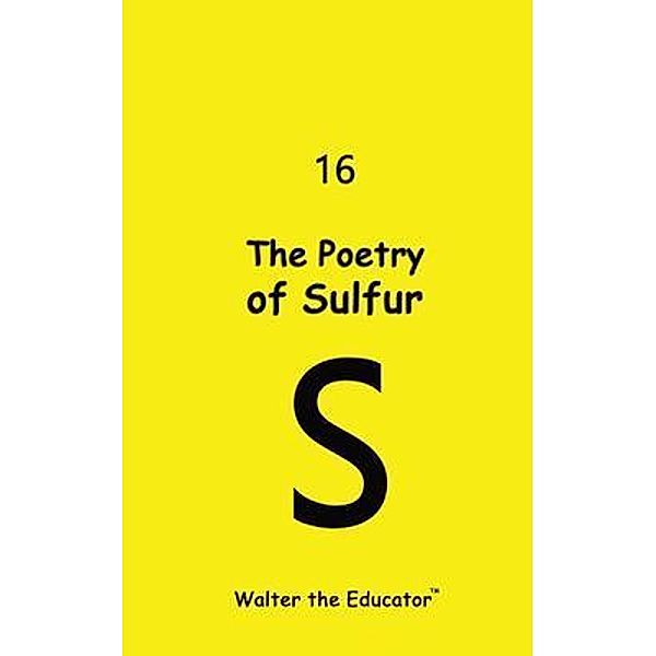 The Poetry of Sulfur / Chemical Element Poetry Book Series, Walter the Educator