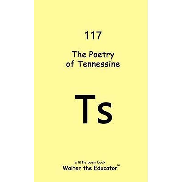 The Poetry of Tennessine / Chemical Element Poetry Book Series, Walter the Educator