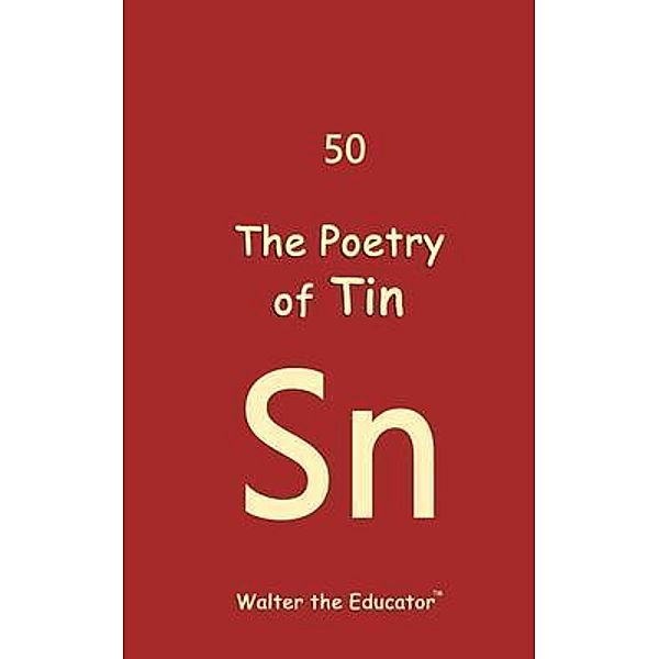 The Poetry of Tin / Chemical Element Poetry Book Series, Walter the Educator