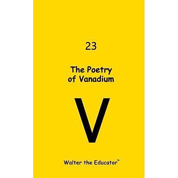 The Poetry of Vanadium / Chemical Element Poetry Book Series, by Walter the Educator