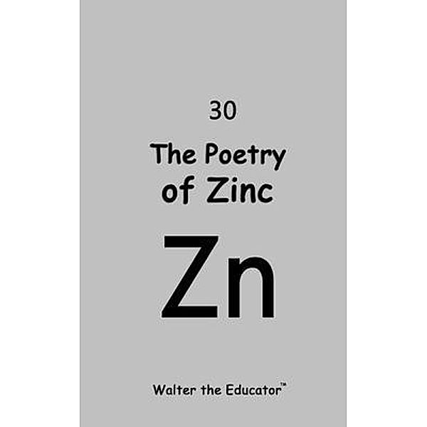 The Poetry of Zinc / Chemical Element Poetry Book Series, Walter the Educator