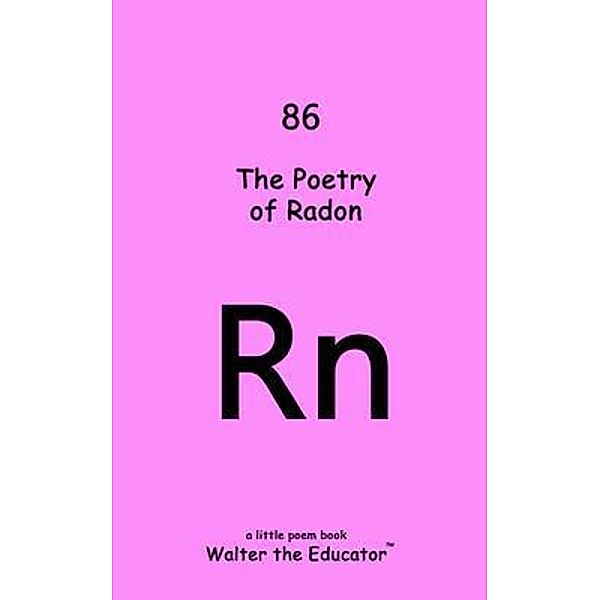 The Poetry Radon / Chemical Element Poetry Book Series, Walter the Educator