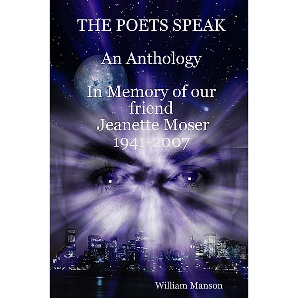 The Poets Speak: An Anthology: In Memory of Our Friend Jeanette Moser 1947-2007, William Manson