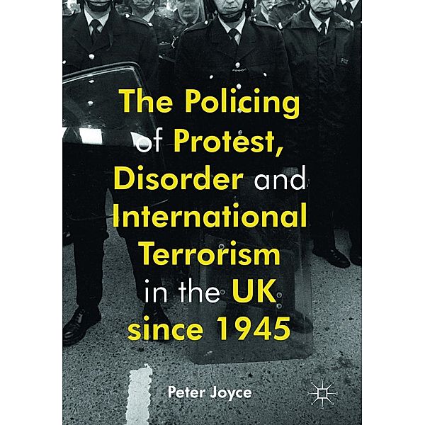 The Policing of Protest, Disorder and International Terrorism in the UK since 1945, Peter Joyce