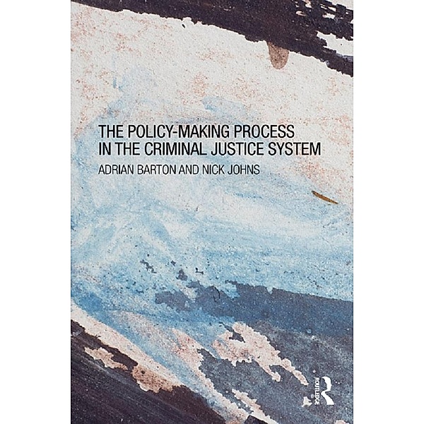 The Policy Making Process in the Criminal Justice System, Adrian Barton, Nick Johns