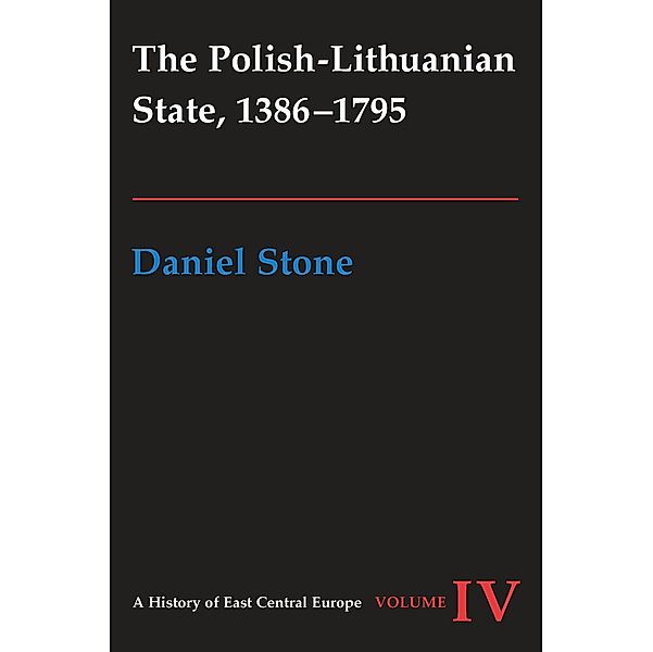 The Polish-Lithuanian State, 1386-1795 / A History of East Central Europe (HECE), Daniel Z. Stone