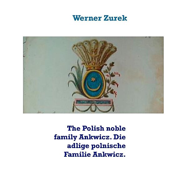 The Polish noble family Ankwicz. Die adlige polnische Familie Ankwicz., Werner Zurek