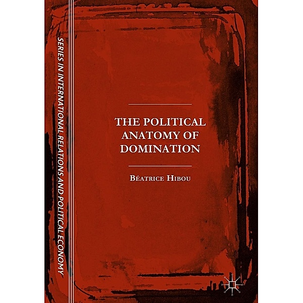 The Political Anatomy of Domination / The Sciences Po Series in International Relations and Political Economy, Béatrice Hibou
