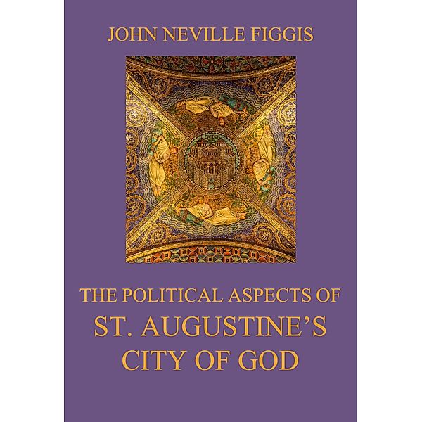 The Political Aspects of St. Augustine's City of God, John Neville Figgis