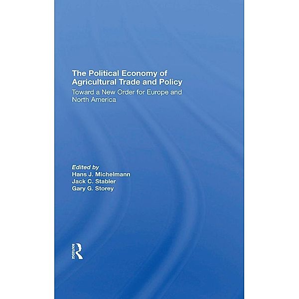 The Political Economy Of Agricultural Trade And Policy, Hans J Michelmann, Jack C Stabler, Gary Storey