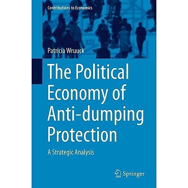 The Political Economy of Anti-dumping Protection / Contributions to Economics, Patricia Wruuck