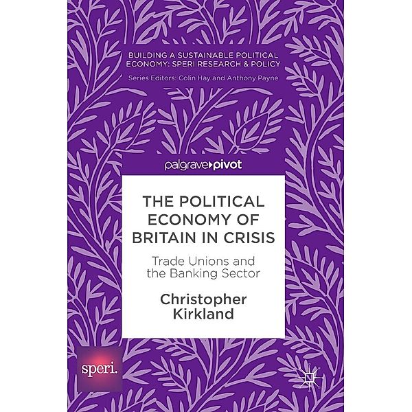 The Political Economy of Britain in Crisis / Building a Sustainable Political Economy: SPERI Research & Policy, Christopher Kirkland