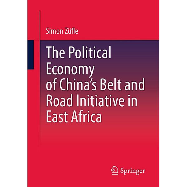The Political Economy of China's Belt and Road Initiative in East Africa, Simon Züfle