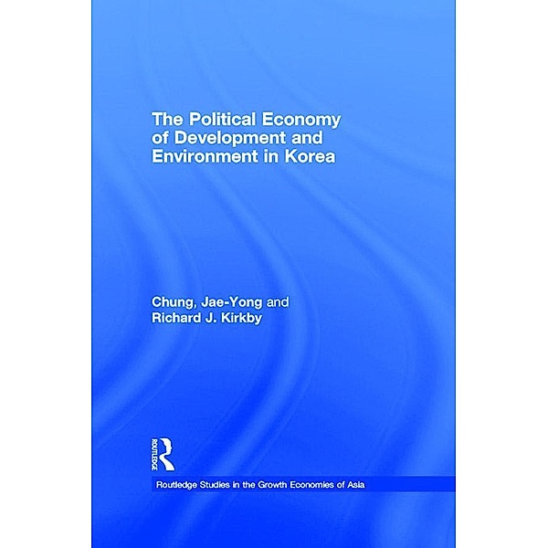 The Political Economy of Development and Environment in Korea, Jae-Yong Chung, Richard J. Kirkby