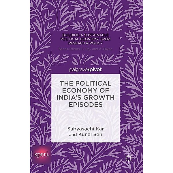 The Political Economy of India's Growth Episodes / Building a Sustainable Political Economy: SPERI Research & Policy, Sabyasachi Kar, Kunal Sen