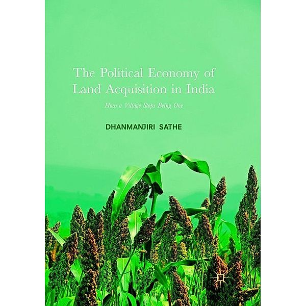The Political Economy of Land Acquisition in India, Dhanmanjiri Sathe