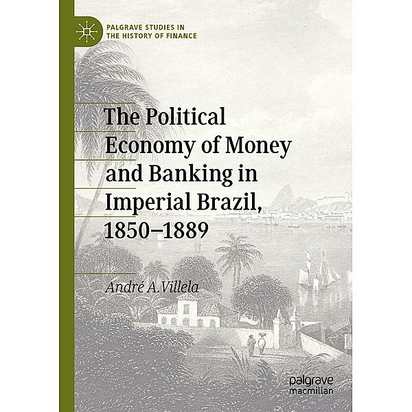 The Political Economy of Money and Banking in Imperial Brazil, 1850-1889 / Palgrave Studies in the History of Finance, André A. Villela