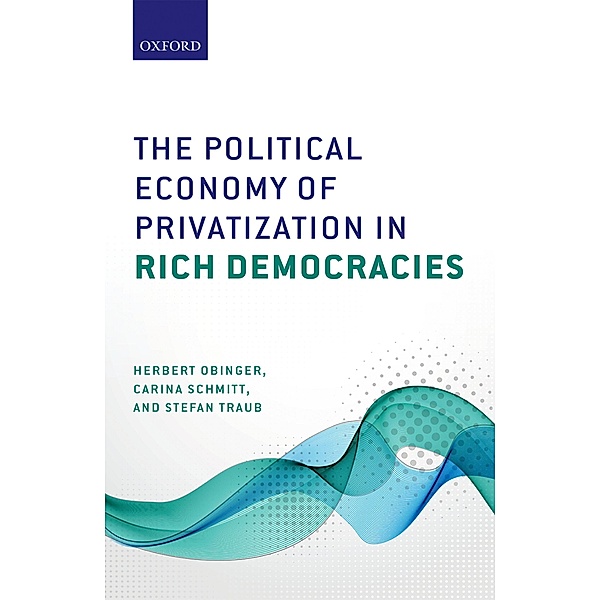 The Political Economy of Privatization in Rich Democracies, Herbert Obinger, Carina Schmitt, Stefan Traub