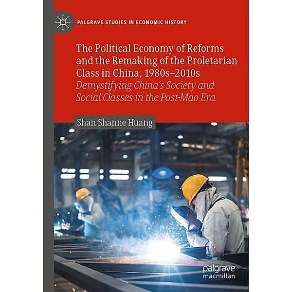 The Political Economy of Reforms and the Remaking of the Proletarian Class in China, 1980s-2010s, Shan Shanne Huang