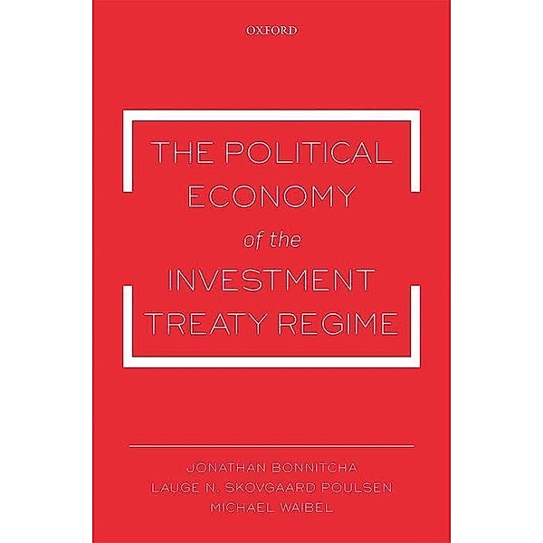 The Political Economy of the Investment Treaty Regime, Jonathan Bonnitcha, Lauge N. Skovgaard Poulsen, Michael Waibel