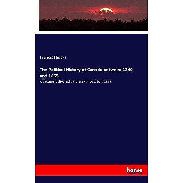 The Political History of Canada between 1840 and 1855, Francis Hincks