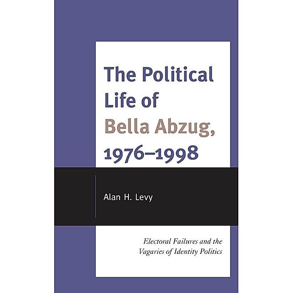 The Political Life of Bella Abzug, 1976-1998, Alan H. Levy