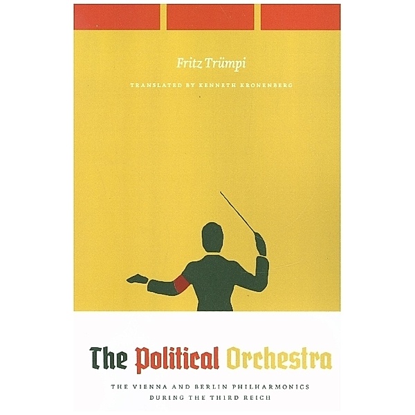 The Political Orchestra - The Vienna and Berlin Philharmonics during the Third Reich, Fritz Trümpi, Kenneth Kronenberg