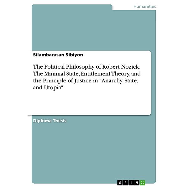 The Political Philosophy of Robert Nozick. The Minimal State, Entitlement Theory, and the Principle of Justice in Anarchy, State, and Utopia, Silambarasan Sibiyon