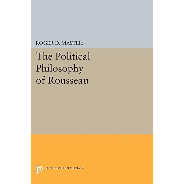 The Political Philosophy of Rousseau / Princeton Legacy Library Bd.1850, Roger D. Masters