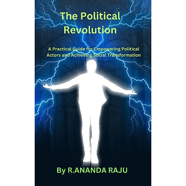 The Political Revolution: A Practical Guide for Empowering Political Actors and Achieving Social Transformation, Ananda Raju