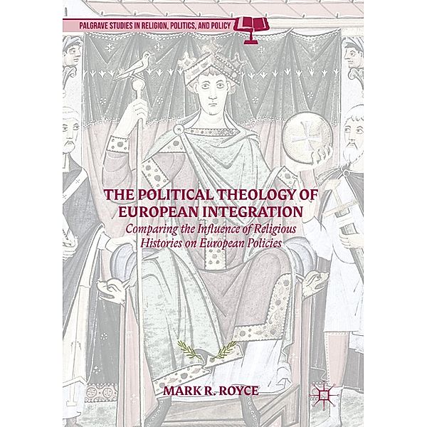 The Political Theology of European Integration / Palgrave Studies in Religion, Politics, and Policy, Mark R. Royce